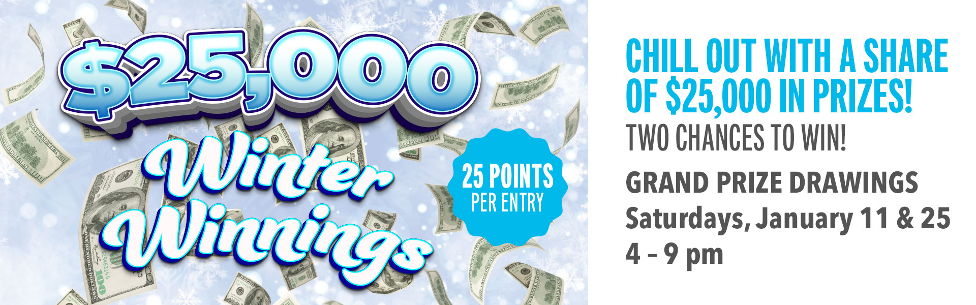 To chances to win the Grand Prize of $5,000 in the $25,000 Winter Winnings Giveaway!