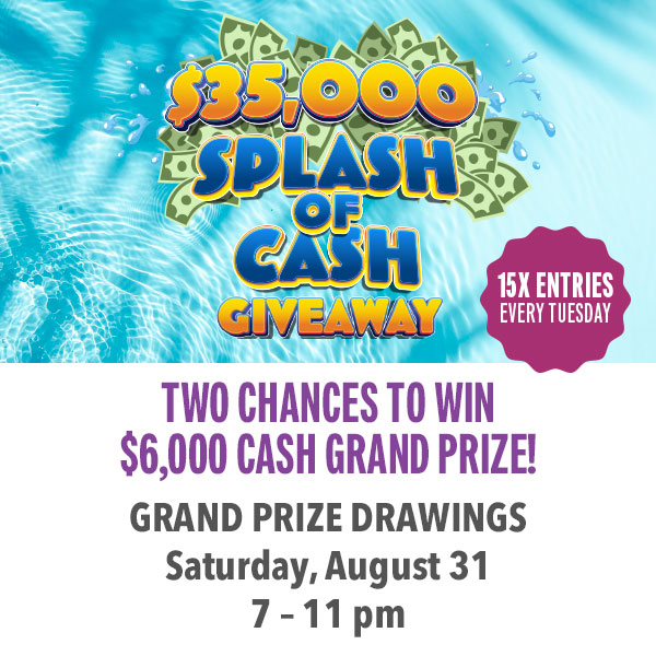 Two chances to win $6,000 cash grand prize in the $35,000 Splash of Cash Giveaway!