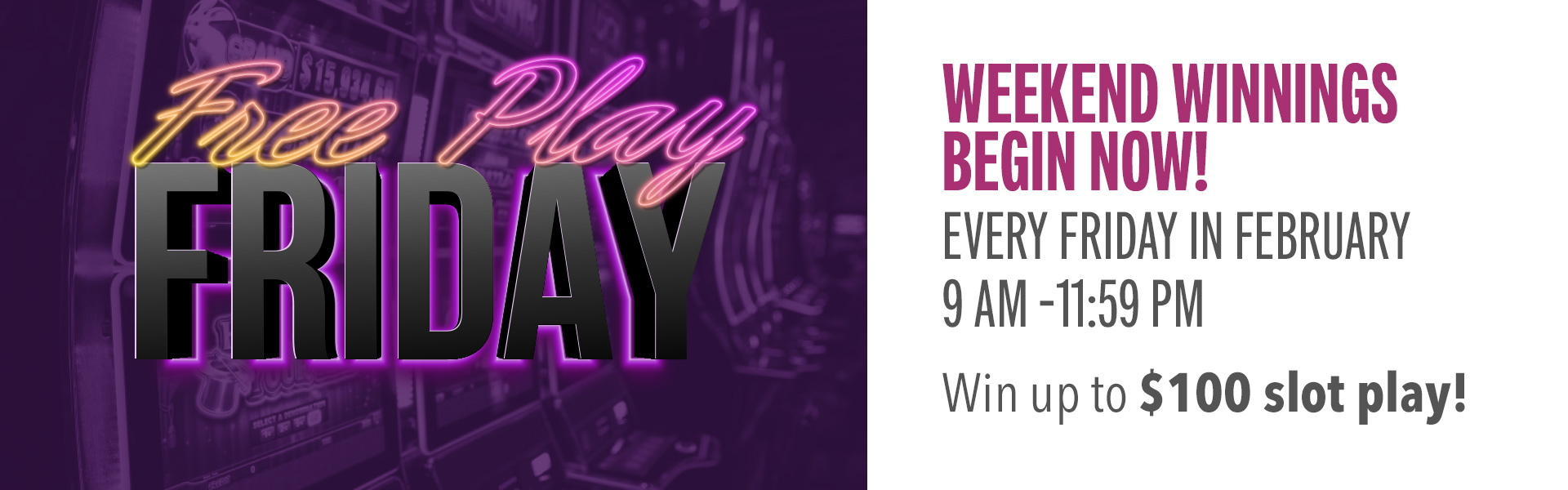 Every Friday in February, earn 25 points and win up to $100 slot play!